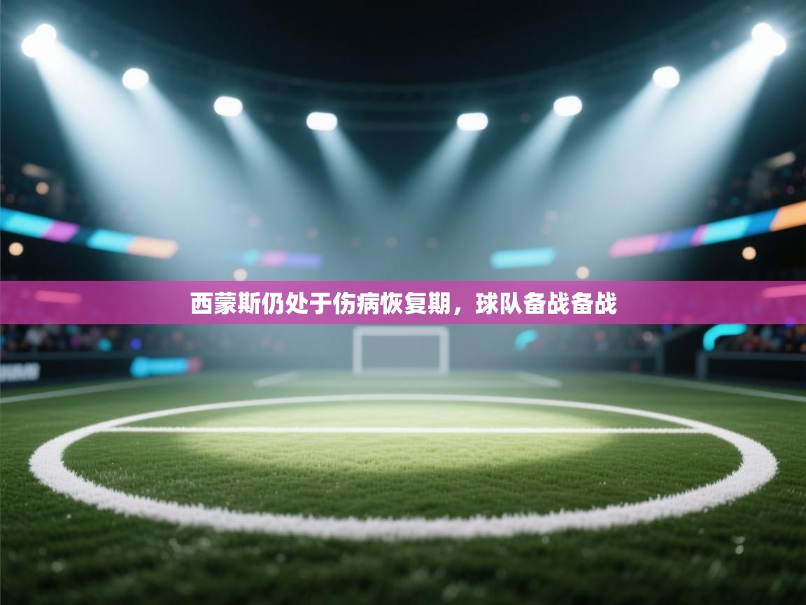 西蒙斯仍处于伤病恢复期，球队备战备战  第2张