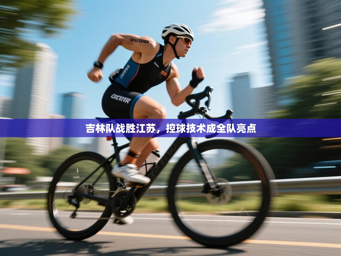 吉林队战胜江苏，控球技术成全队亮点  第2张