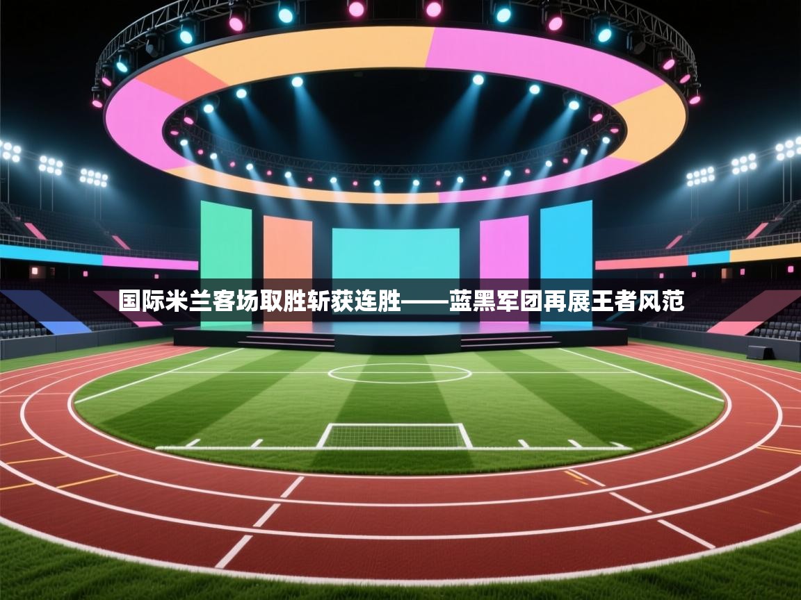 国际米兰客场取胜斩获连胜——蓝黑军团再展王者风范  第1张