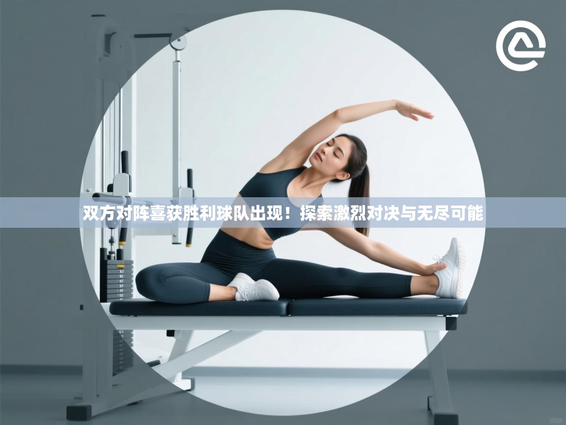 双方对阵喜获胜利球队出现！探索激烈对决与无尽可能  第1张