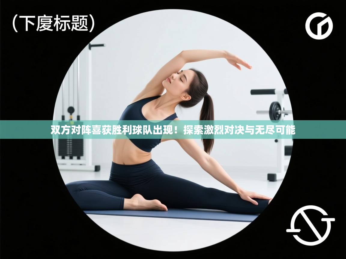 双方对阵喜获胜利球队出现！探索激烈对决与无尽可能  第2张