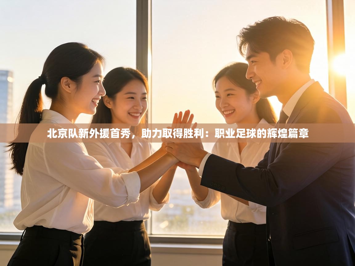 北京队新外援首秀，助力取得胜利：职业足球的辉煌篇章  第2张